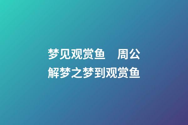 梦见观赏鱼　周公解梦之梦到观赏鱼